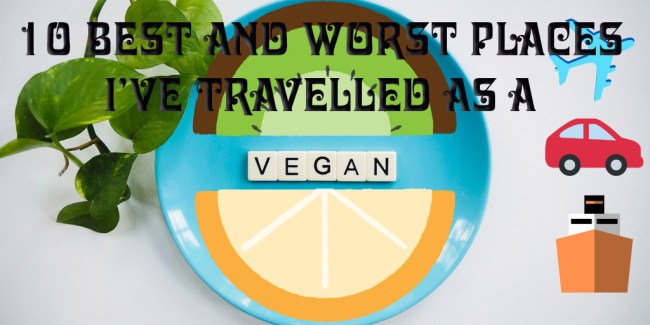 10 Best and Worst Places I've travelled as a vegan