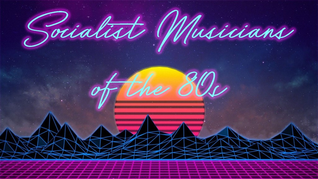 Leftists and Socialists of Classic Rock Part 3: The&nbsp;80s